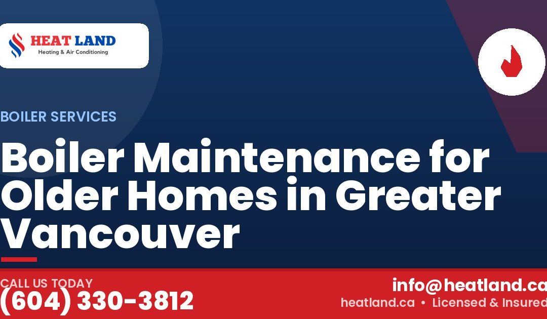 Boiler Maintenance for Older Homes in Greater Vancouver — HeatLand Heating & Cooling, licensed HVAC in Greater Vancouver. Call (604) 330-3812.