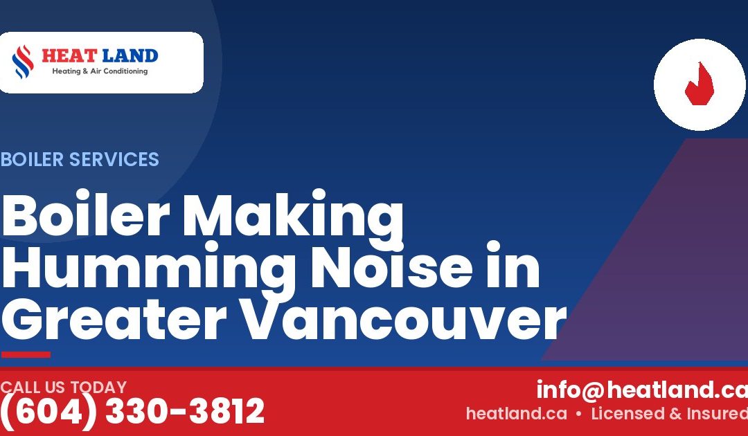 Boiler Making Humming Noise in Greater Vancouver — HeatLand Heating & Cooling, licensed HVAC in Greater Vancouver. Call (604) 330-3812.