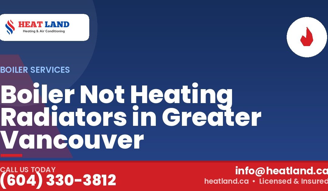Boiler Not Heating Radiators in Greater Vancouver — HeatLand Heating & Cooling, licensed HVAC in Greater Vancouver. Call (604) 330-3812.
