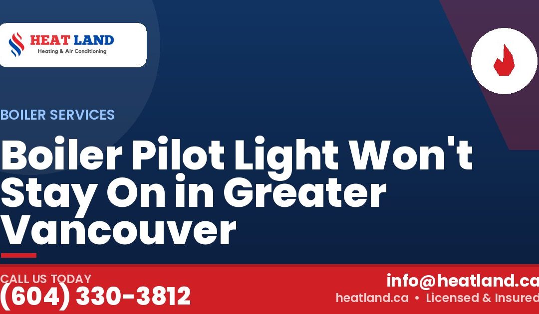 Boiler Pilot Light Won't Stay On in Greater Vancouver — HeatLand Heating & Cooling, licensed HVAC in Greater Vancouver. Call (604) 330-3812.