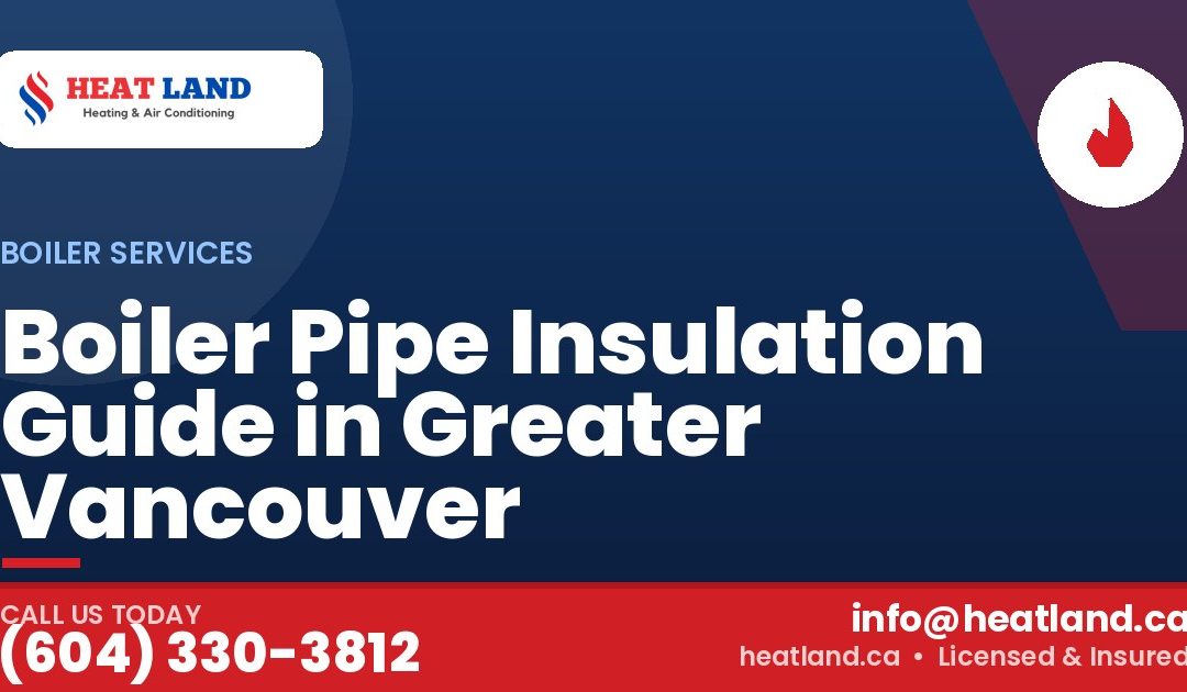 Boiler Pipe Insulation Guide in Greater Vancouver — HeatLand Heating & Cooling, licensed HVAC in Greater Vancouver. Call (604) 330-3812.