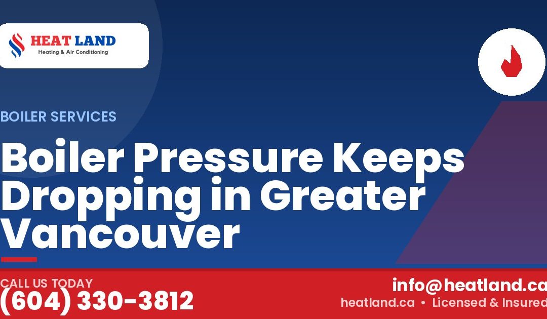 Boiler Pressure Keeps Dropping in Greater Vancouver — HeatLand Heating & Cooling, licensed HVAC in Greater Vancouver. Call (604) 330-3812.