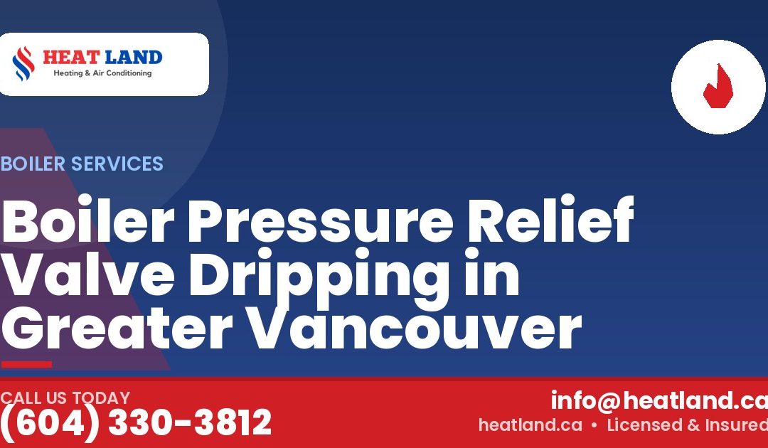 Boiler Pressure Relief Valve Dripping in Greater Vancouver — HeatLand Heating & Cooling, licensed HVAC in Greater Vancouver. Call (604) 330-3812.