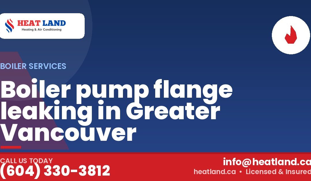 Boiler pump flange leaking in Greater Vancouver — HeatLand Heating & Cooling, licensed HVAC in Greater Vancouver. Call (604) 330-3812.