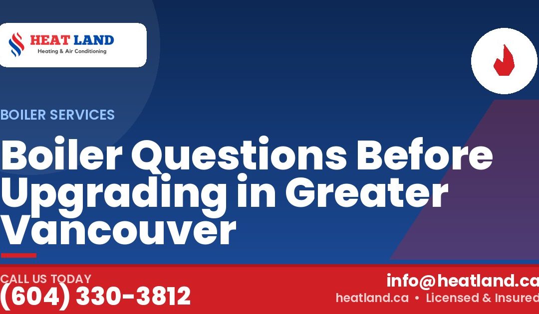 Boiler Questions Before Upgrading in Greater Vancouver — HeatLand Heating & Cooling, licensed HVAC in Greater Vancouver. Call (604) 330-3812.