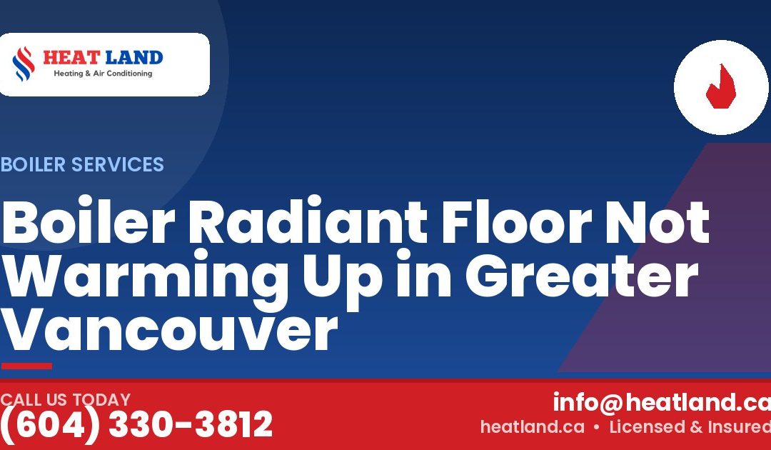Boiler Radiant Floor Not Warming Up in Greater Vancouver — HeatLand Heating & Cooling, licensed HVAC in Greater Vancouver. Call (604) 330-3812.