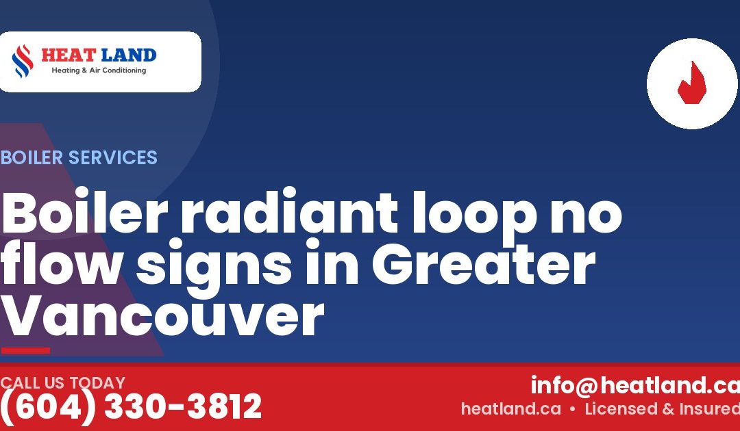 Boiler radiant loop no flow signs in Greater Vancouver — HeatLand Heating & Cooling, licensed HVAC in Greater Vancouver. Call (604) 330-3812.