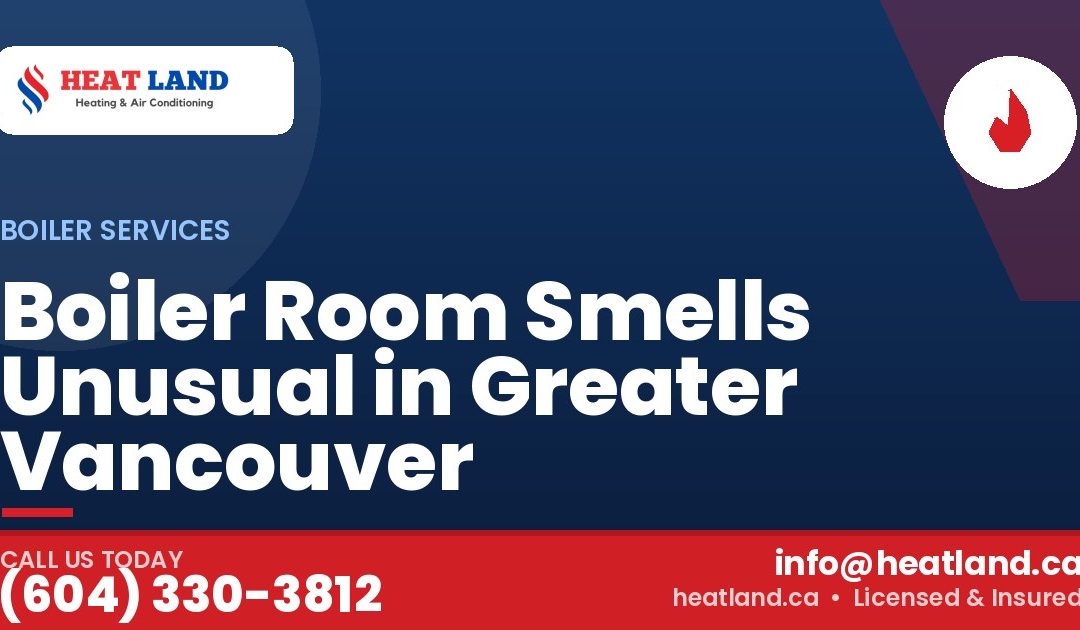 Boiler Room Smells Unusual in Greater Vancouver — HeatLand Heating & Cooling, licensed HVAC in Greater Vancouver. Call (604) 330-3812.