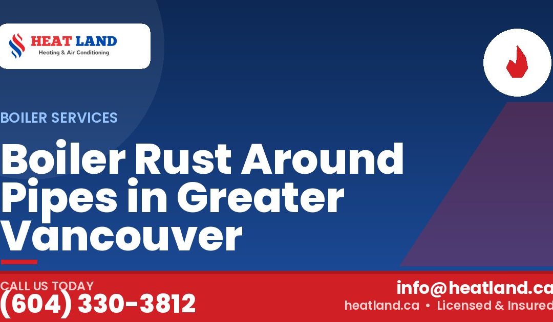Boiler Rust Around Pipes in Greater Vancouver — HeatLand Heating & Cooling, licensed HVAC in Greater Vancouver. Call (604) 330-3812.