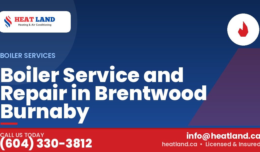 Boiler Service and Repair in Brentwood Burnaby — HeatLand Heating & Cooling, licensed HVAC in Greater Vancouver. Call (604) 330-3812.