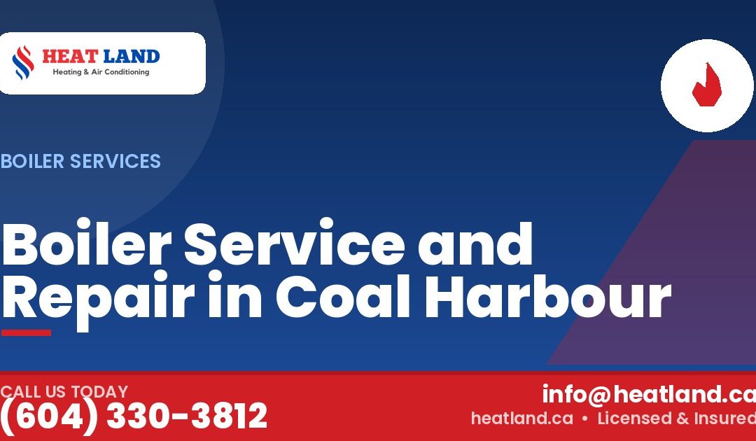 Boiler Service and Repair in Coal Harbour — HeatLand Heating & Cooling, licensed HVAC in Greater Vancouver. Call (604) 330-3812.