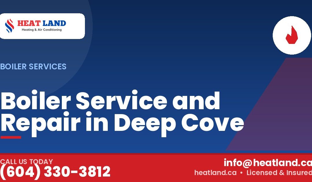 Boiler Service and Repair in Deep Cove — HeatLand Heating & Cooling, licensed HVAC in Greater Vancouver. Call (604) 330-3812.