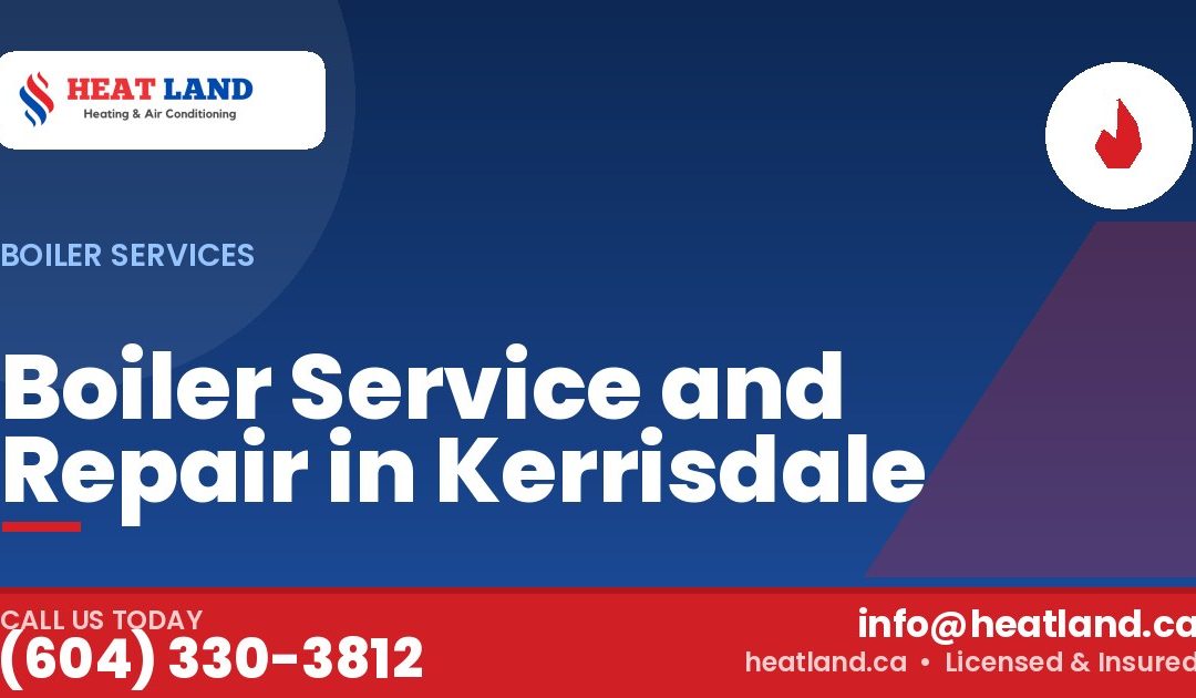 Boiler Service and Repair in Kerrisdale — HeatLand Heating & Cooling, licensed HVAC in Greater Vancouver. Call (604) 330-3812.