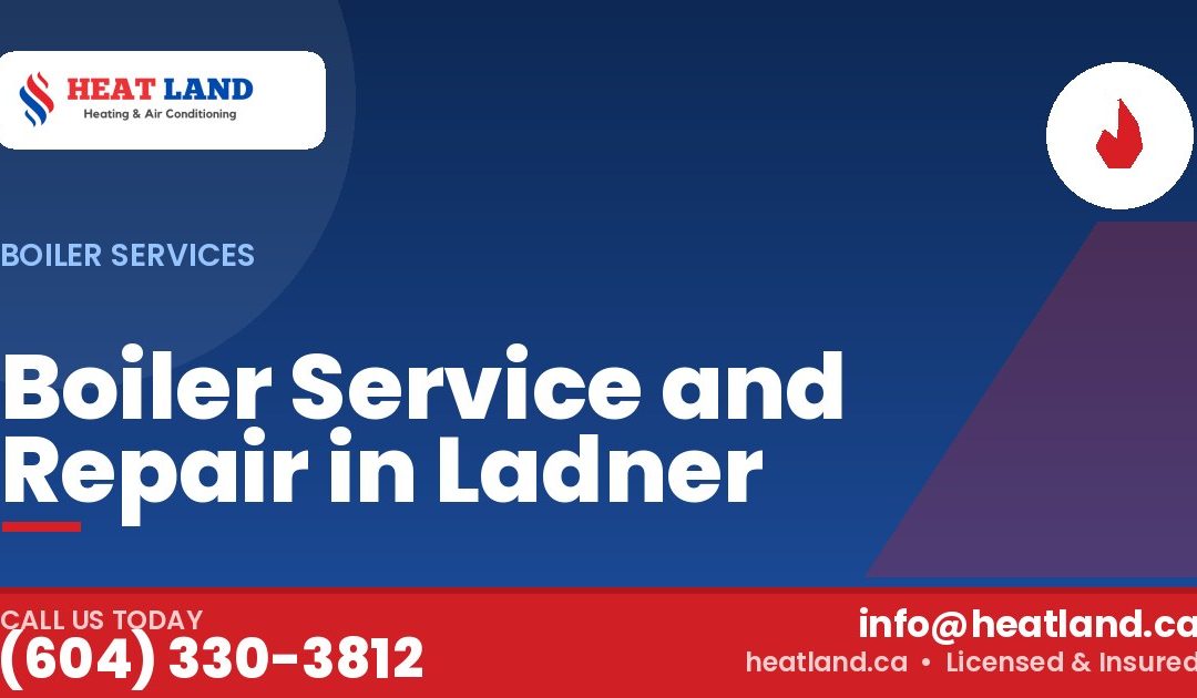 Boiler Service and Repair in Ladner — HeatLand Heating & Cooling, licensed HVAC in Greater Vancouver. Call (604) 330-3812.