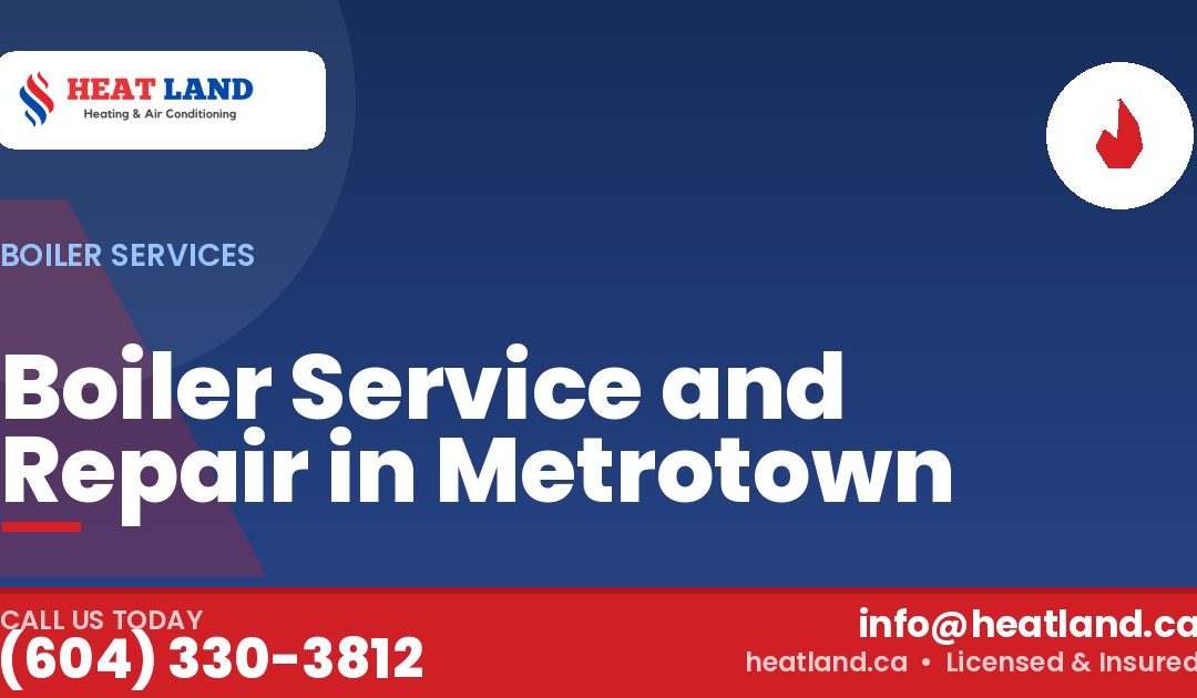 Boiler Service and Repair in Metrotown — HeatLand Heating & Cooling, licensed HVAC in Greater Vancouver. Call (604) 330-3812.