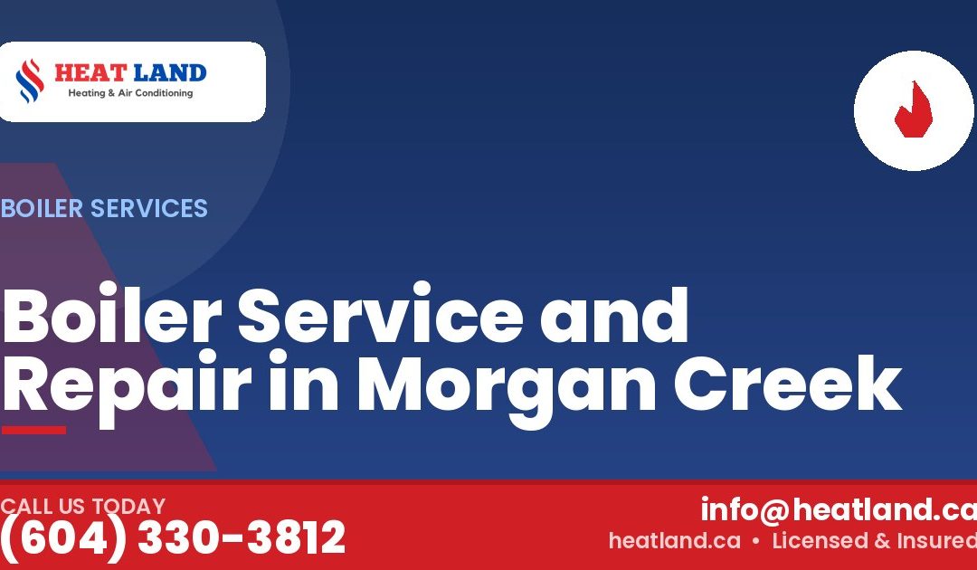 Boiler Service and Repair in Morgan Creek — HeatLand Heating & Cooling, licensed HVAC in Greater Vancouver. Call (604) 330-3812.