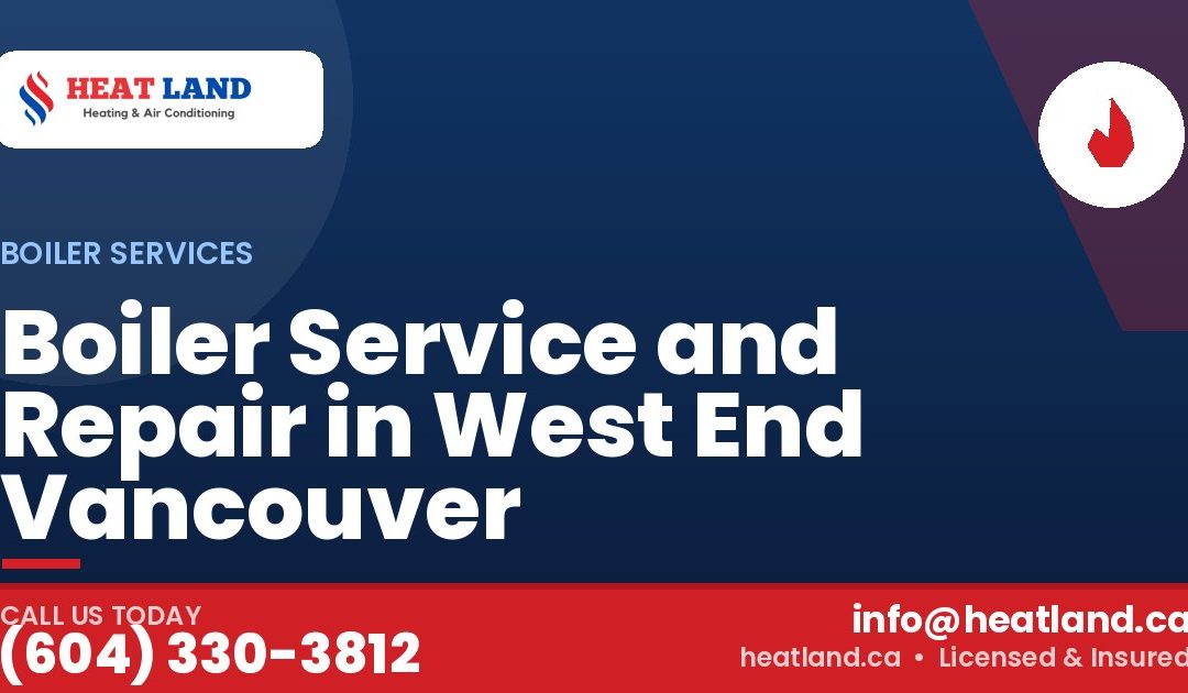 Boiler Service and Repair in West End Vancouver — HeatLand Heating & Cooling, licensed HVAC in Greater Vancouver. Call (604) 330-3812.