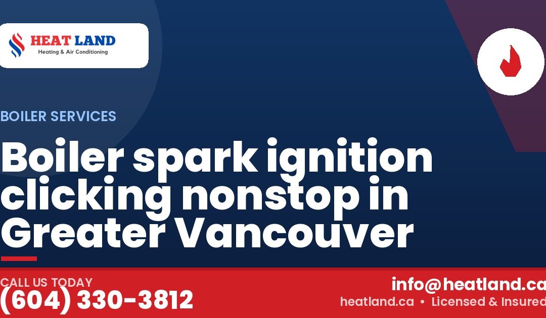 Boiler spark ignition clicking nonstop in Greater Vancouver — HeatLand Heating & Cooling, licensed HVAC in Greater Vancouver. Call (604) 330-3812.