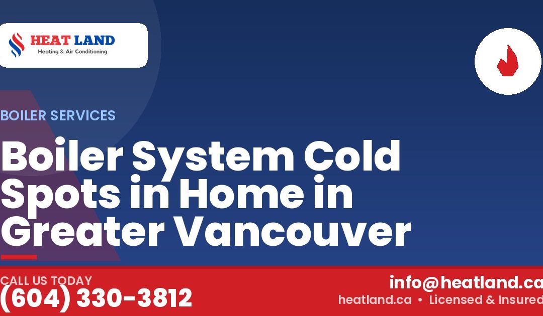 Boiler System Cold Spots in Home in Greater Vancouver — HeatLand Heating & Cooling, licensed HVAC in Greater Vancouver. Call (604) 330-3812.