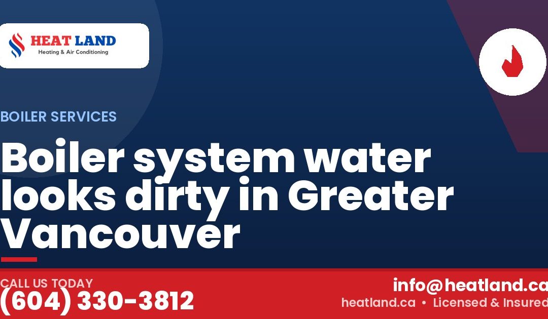 Boiler system water looks dirty in Greater Vancouver — HeatLand Heating & Cooling, licensed HVAC in Greater Vancouver. Call (604) 330-3812.