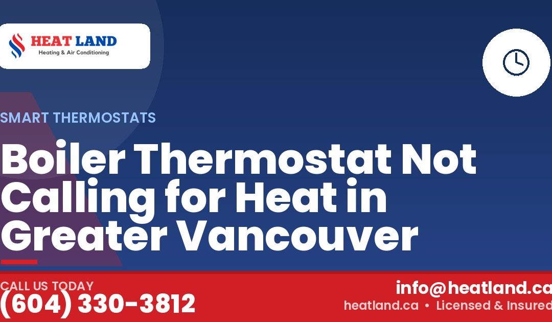 Boiler Thermostat Not Calling for Heat in Greater Vancouver — HeatLand Heating & Cooling, licensed HVAC in Greater Vancouver. Call (604) 330-3812.