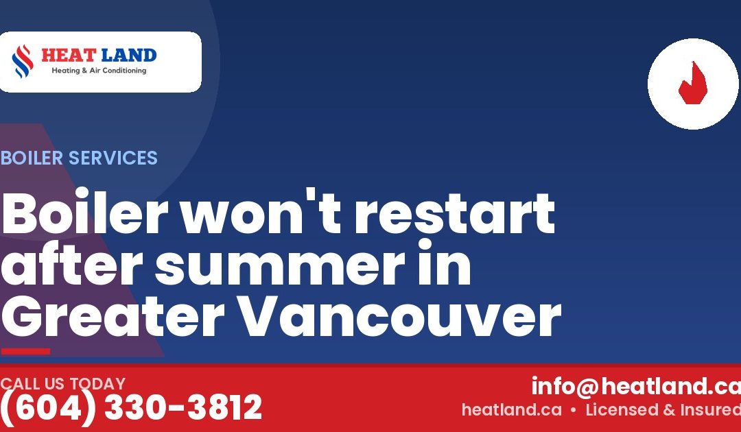 Boiler won't restart after summer in Greater Vancouver — HeatLand Heating & Cooling, licensed HVAC in Greater Vancouver. Call (604) 330-3812.