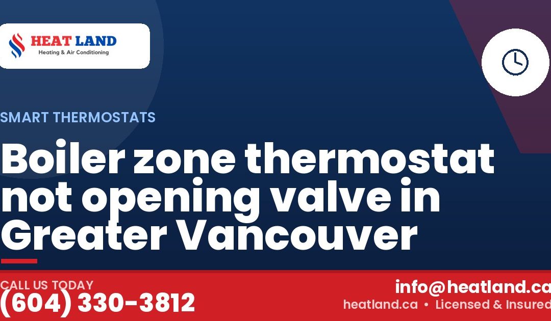 Boiler zone thermostat not opening valve in Greater Vancouver — HeatLand Heating & Cooling, licensed HVAC in Greater Vancouver. Call (604) 330-3812.
