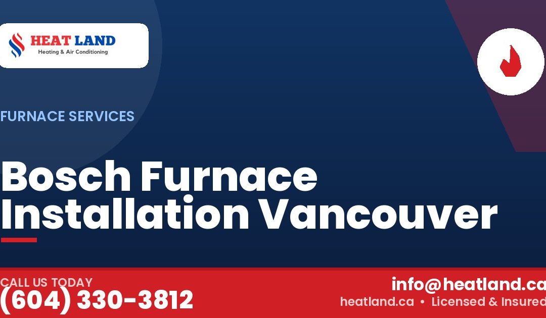 Bosch Furnace Installation Vancouver — HeatLand Heating & Cooling, licensed HVAC in Greater Vancouver. Call (604) 330-3812.