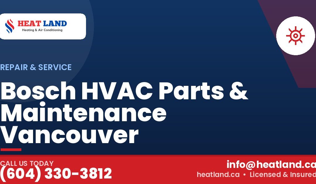 Bosch HVAC Parts & Maintenance Vancouver — HeatLand Heating & Cooling, licensed HVAC in Greater Vancouver. Call (604) 330-3812.