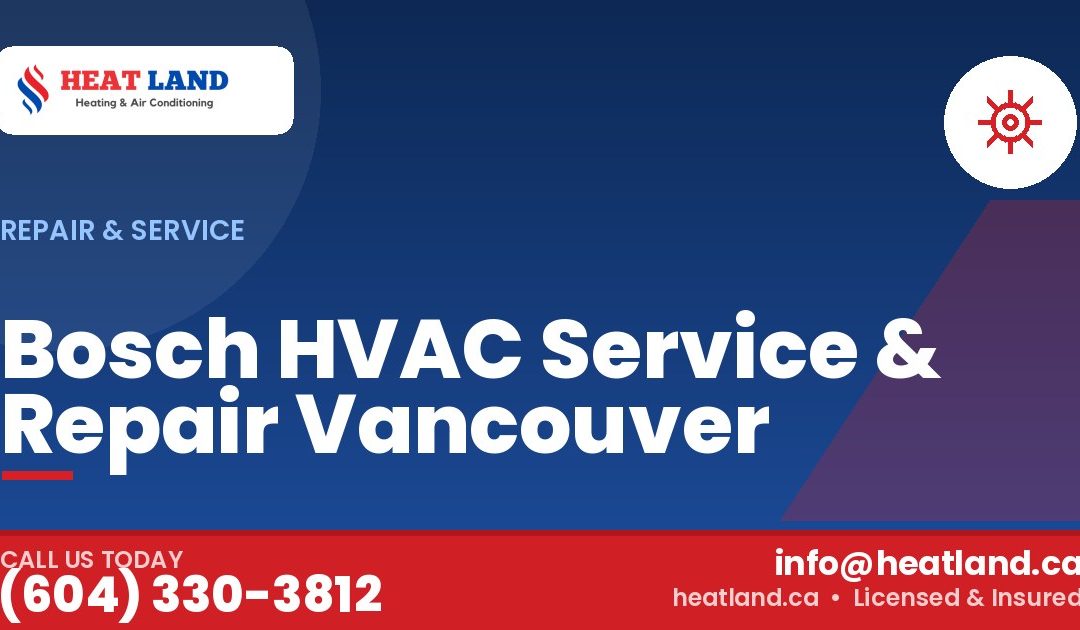 Bosch HVAC Service & Repair Vancouver — HeatLand Heating & Cooling, licensed HVAC in Greater Vancouver. Call (604) 330-3812.