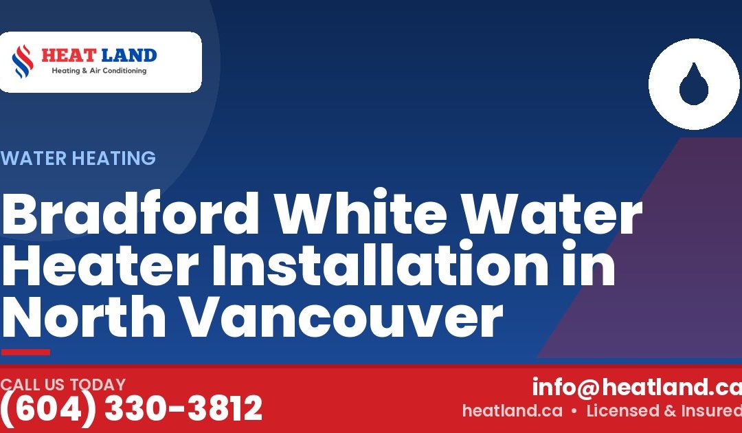 Bradford White Water Heater Installation in North Vancouver — HeatLand Heating & Cooling, licensed HVAC in Greater Vancouver. Call (604) 330-3812.