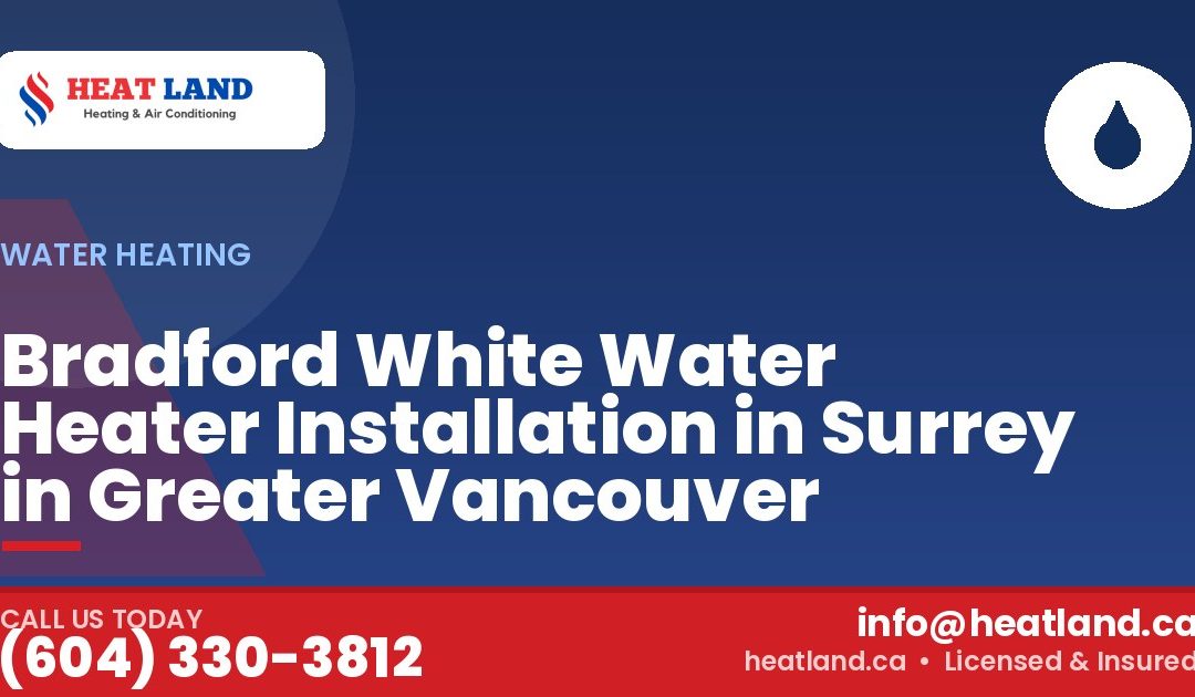 Bradford White Water Heater Installation in Surrey in Greater Vancouver — HeatLand Heating & Cooling, licensed HVAC in Greater Vancouver. Call (604) 330-3812.