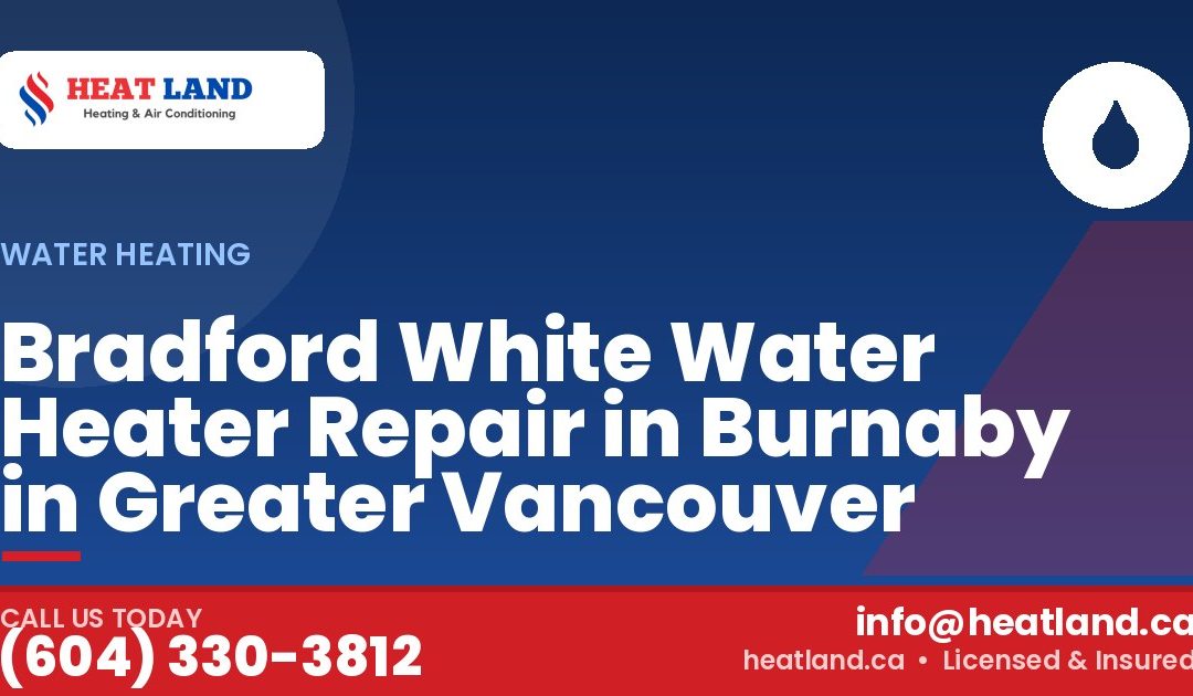 Bradford White Water Heater Repair in Burnaby in Greater Vancouver — HeatLand Heating & Cooling, licensed HVAC in Greater Vancouver. Call (604) 330-3812.