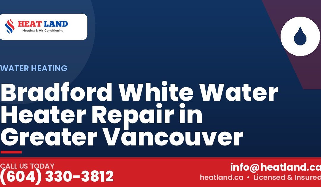 Bradford White Water Heater Repair in Greater Vancouver — HeatLand Heating & Cooling, licensed HVAC in Greater Vancouver. Call (604) 330-3812.