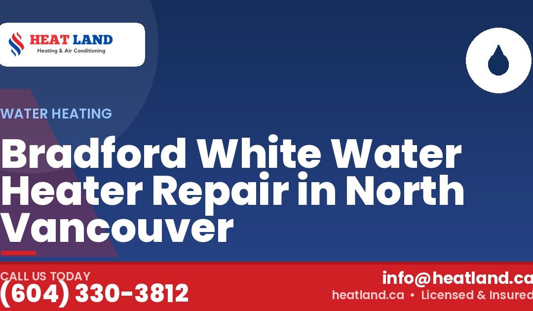 Bradford White Water Heater Repair in North Vancouver — HeatLand Heating & Cooling, licensed HVAC in Greater Vancouver. Call (604) 330-3812.