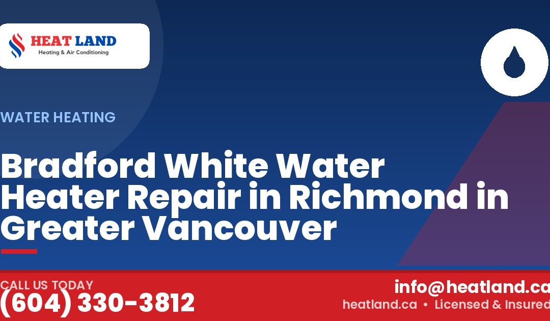 Bradford White Water Heater Repair in Richmond in Greater Vancouver — HeatLand Heating & Cooling, licensed HVAC in Greater Vancouver. Call (604) 330-3812.