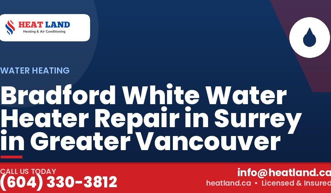 Bradford White Water Heater Repair in Surrey in Greater Vancouver — HeatLand Heating & Cooling, licensed HVAC in Greater Vancouver. Call (604) 330-3812.