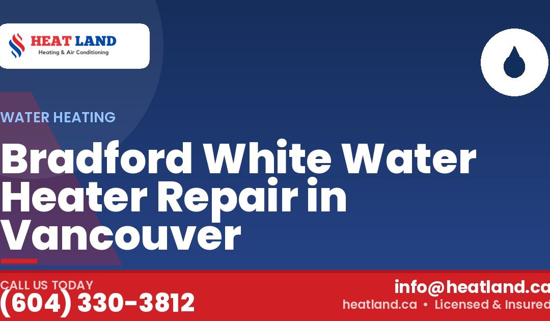 Bradford White Water Heater Repair in Vancouver — HeatLand Heating & Cooling, licensed HVAC in Greater Vancouver. Call (604) 330-3812.