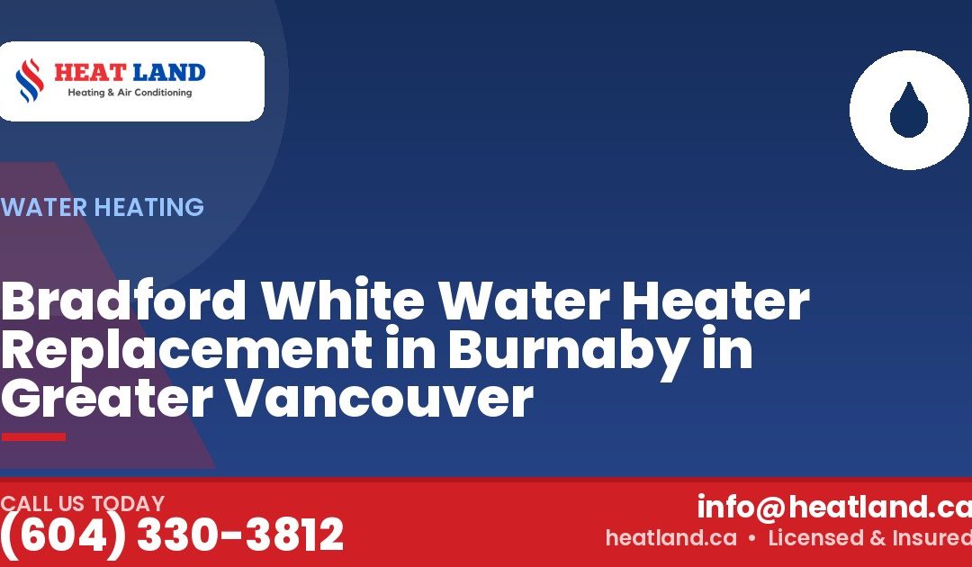 Bradford White Water Heater Replacement in Burnaby in Greater Vancouver — HeatLand Heating & Cooling, licensed HVAC in Greater Vancouver. Call (604) 330-3812.