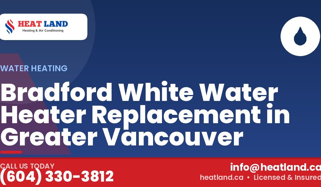 Bradford White Water Heater Replacement in Greater Vancouver — HeatLand Heating & Cooling, licensed HVAC in Greater Vancouver. Call (604) 330-3812.