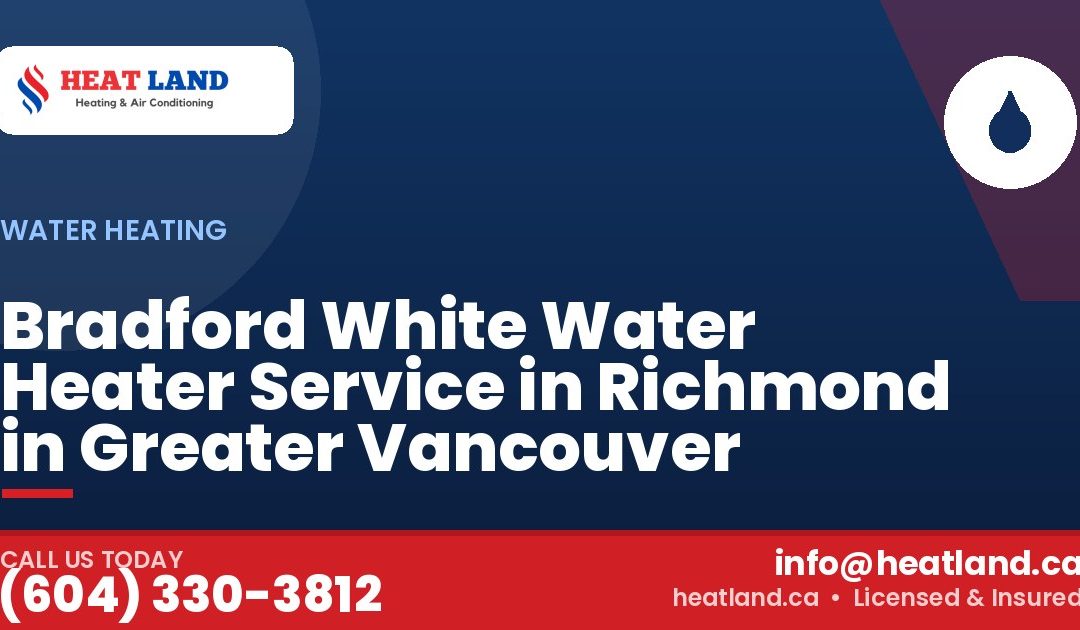 Bradford White Water Heater Service in Richmond in Greater Vancouver — HeatLand Heating & Cooling, licensed HVAC in Greater Vancouver. Call (604) 330-3812.
