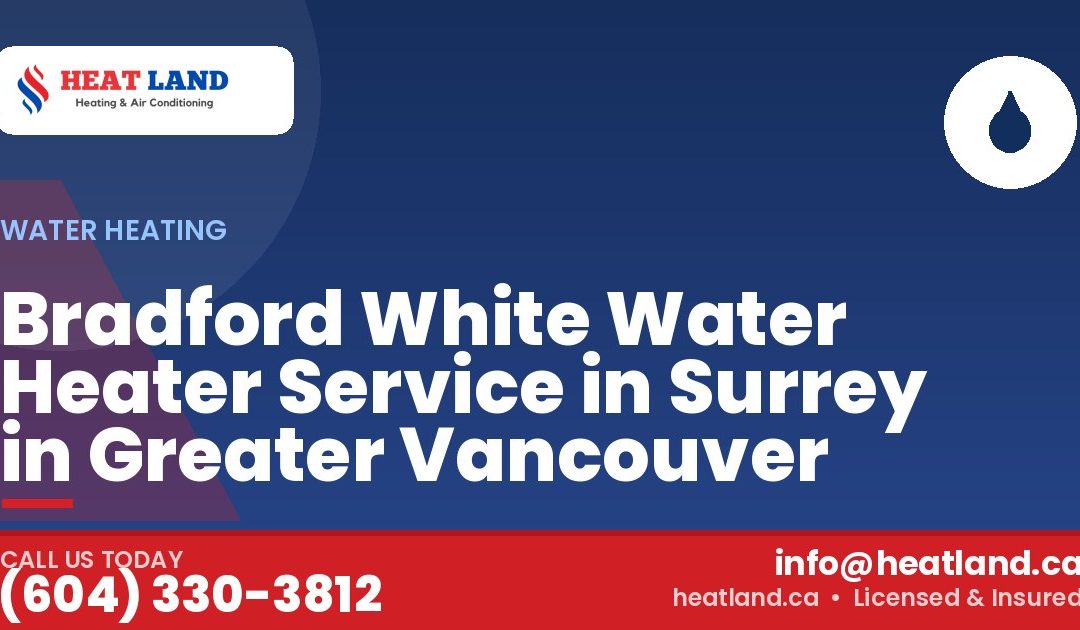 Bradford White Water Heater Service in Surrey in Greater Vancouver — HeatLand Heating & Cooling, licensed HVAC in Greater Vancouver. Call (604) 330-3812.