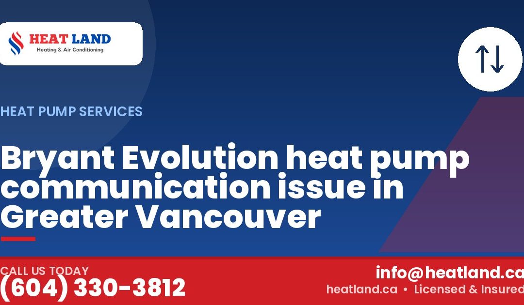 Bryant Evolution heat pump communication issue in Greater Vancouver — HeatLand Heating & Cooling, licensed HVAC in Greater Vancouver. Call (604) 330-3812.