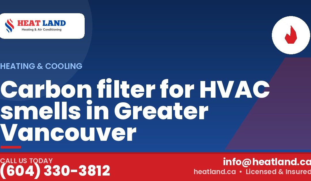Carbon filter for HVAC smells in Greater Vancouver — HeatLand Heating & Cooling, licensed HVAC in Greater Vancouver. Call (604) 330-3812.