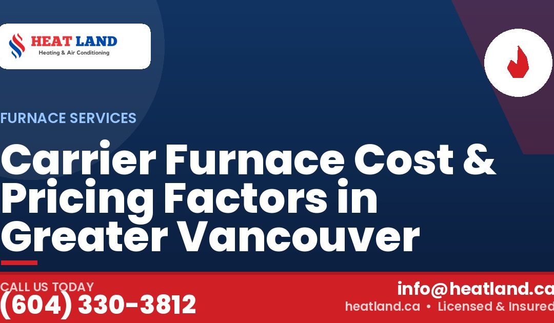 Carrier Furnace Cost & Pricing Factors in Greater Vancouver — HeatLand Heating & Cooling, licensed HVAC in Greater Vancouver. Call (604) 330-3812.