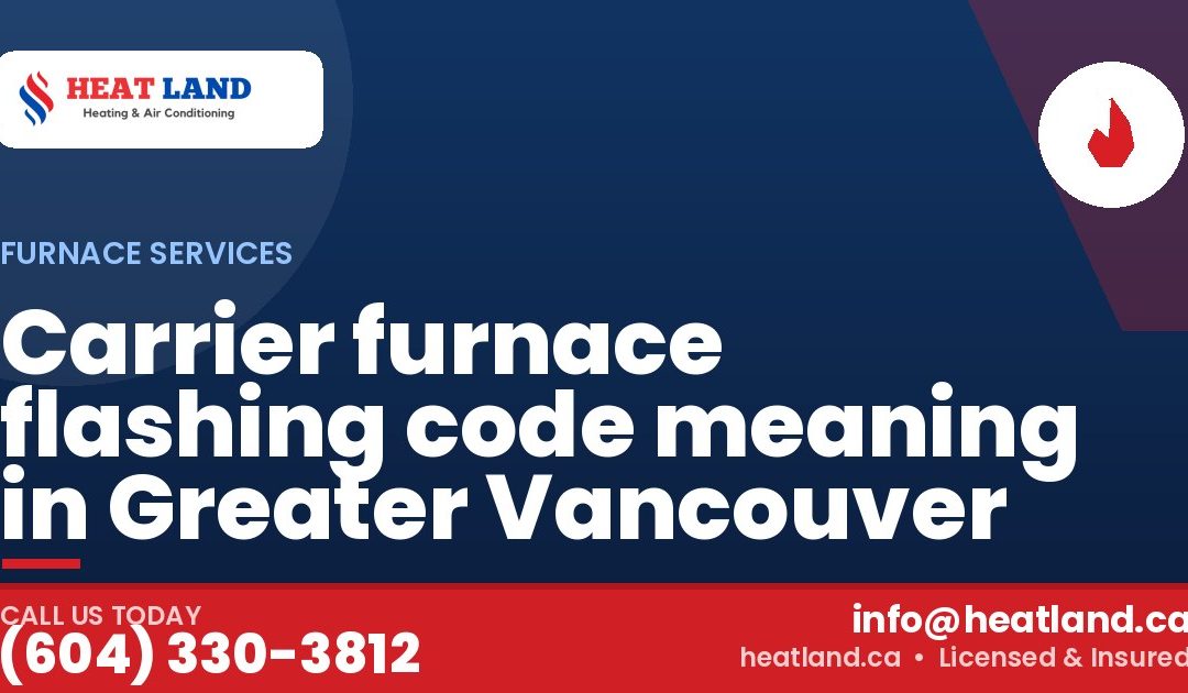 Carrier furnace flashing code meaning in Greater Vancouver — HeatLand Heating & Cooling, licensed HVAC in Greater Vancouver. Call (604) 330-3812.