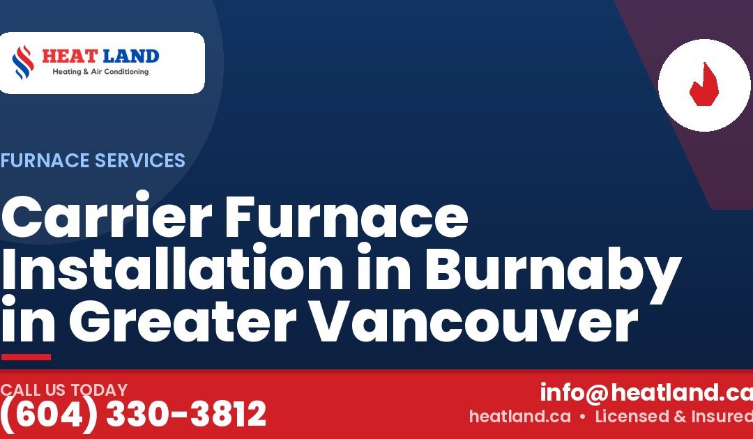 Carrier Furnace Installation in Burnaby in Greater Vancouver — HeatLand Heating & Cooling, licensed HVAC in Greater Vancouver. Call (604) 330-3812.