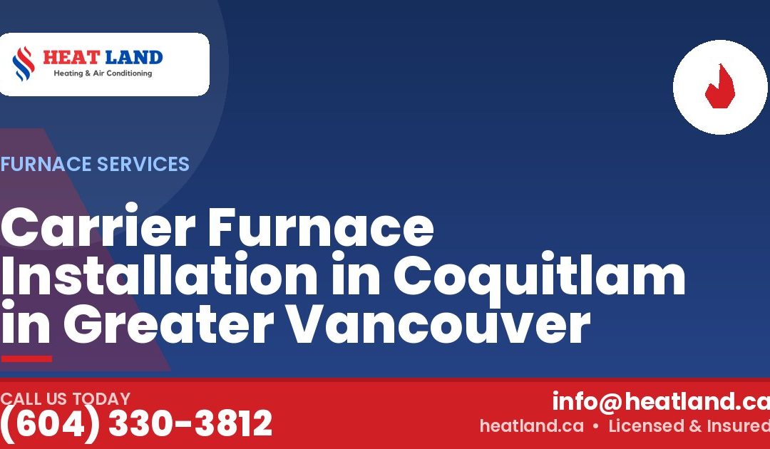 Carrier Furnace Installation in Coquitlam in Greater Vancouver — HeatLand Heating & Cooling, licensed HVAC in Greater Vancouver. Call (604) 330-3812.