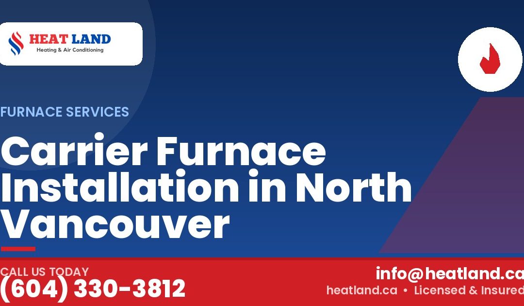 Carrier Furnace Installation in North Vancouver — HeatLand Heating & Cooling, licensed HVAC in Greater Vancouver. Call (604) 330-3812.