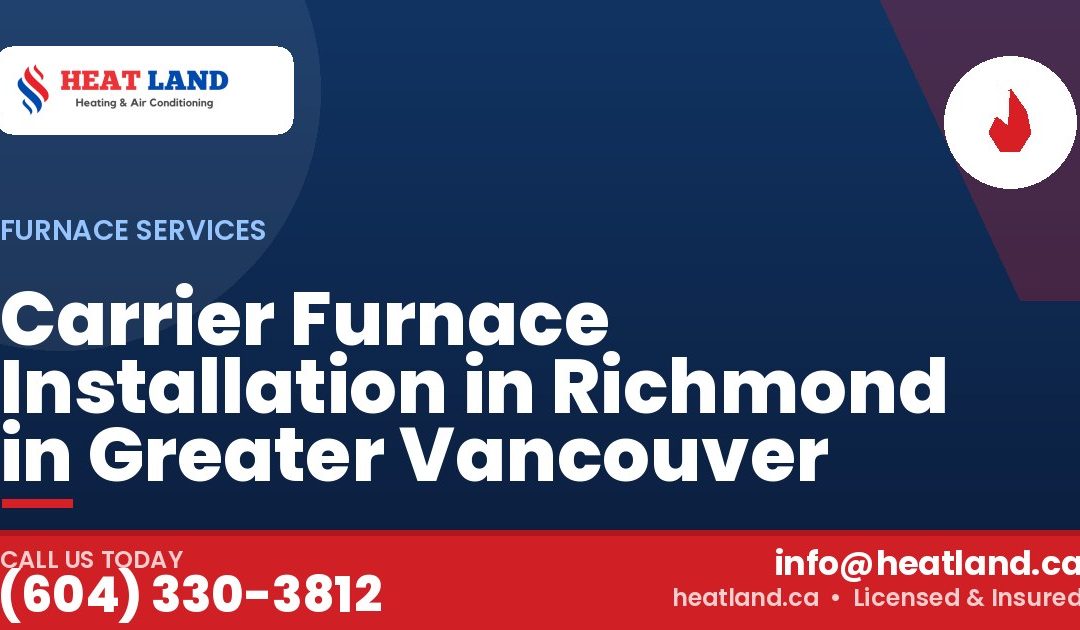 Carrier Furnace Installation in Richmond in Greater Vancouver — HeatLand Heating & Cooling, licensed HVAC in Greater Vancouver. Call (604) 330-3812.